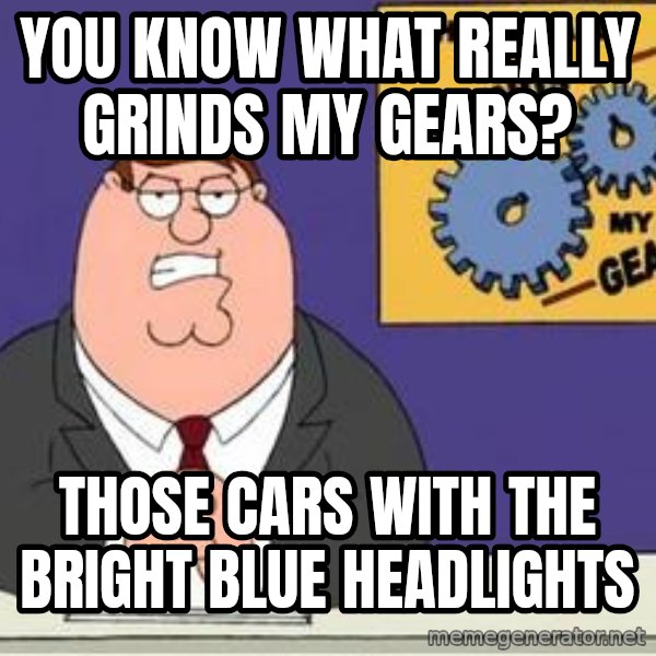 Grinds My Gears Peter Griffin meme: You know what really Grinds My Gears? / Those cars with the bright blue headlights