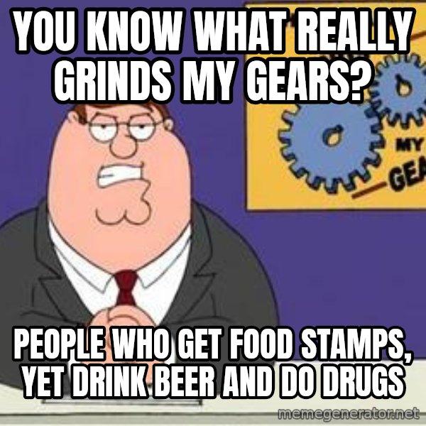 Grinds My Gears Peter Griffin meme: you know what really grinds my gears? / people who get food stamps, yet drink beer and do drugs