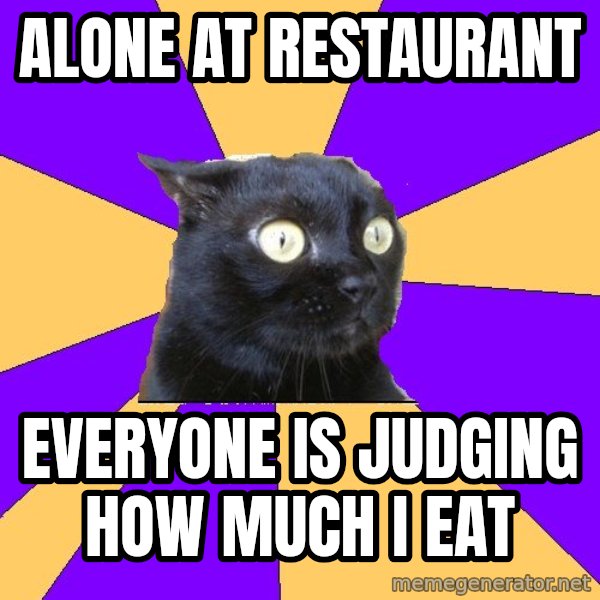 Anxiety Cat meme: ALONE At Restaurant / everyone is judging how much I eat