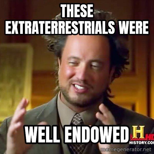 Ancient Aliens meme: these extraterrestrials were / well endowed