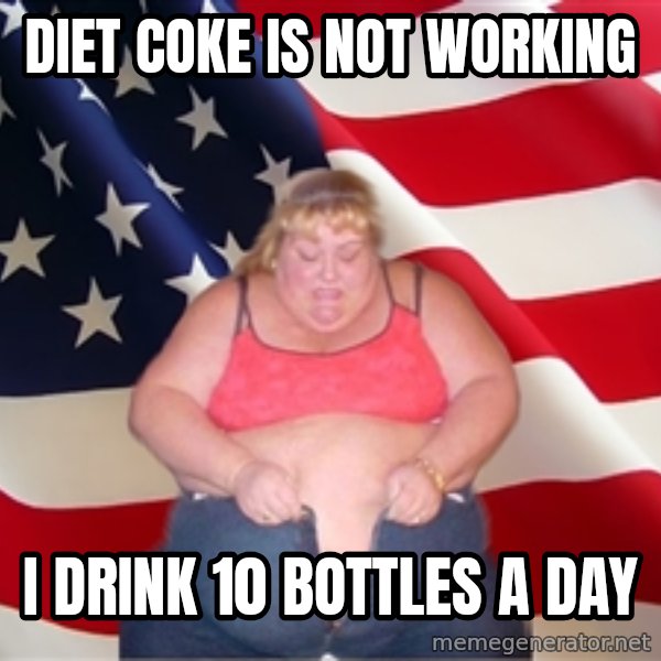Asinine America meme: diet coke is  not working / i drink 10 bottles a day
