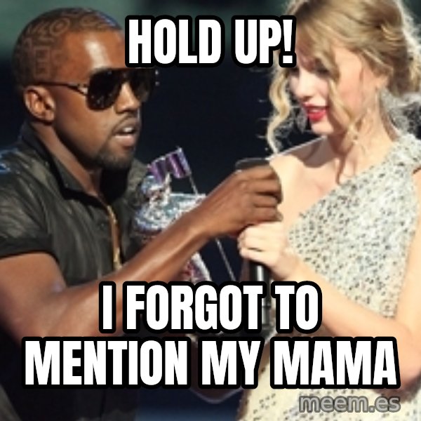 Kanye West Taylor Swift meme: Hold up! / I forgot to mention my mama