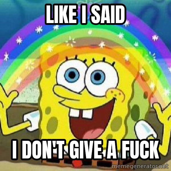 Imagination meme: LIKE I SAID / I DON'T GIVE A FUCK