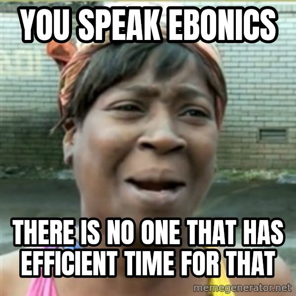 Ain't Nobody got time fo that meme: You Speak Ebonics / There is No One that has EFFICIENT time For that