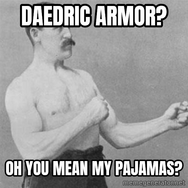 overly manlyman meme: Daedric Armor? / oh you mean my pajamas?
