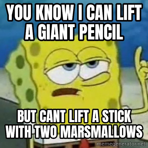 Tough Spongebob meme: YOU KNOW I CAN LIFT A GIANT PENCIL / BUT CANT LIFT A STICK WITH TWO MARSMALLOWS