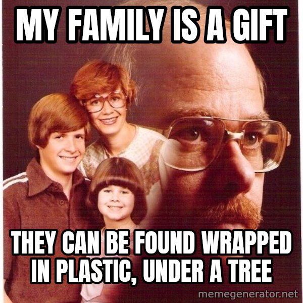 Vengeance Dad meme: My family is a gift / they can be found wrapped in plastic, under a tree