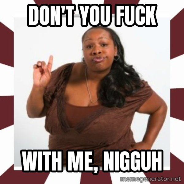 Sassy Black Woman meme: DON'T YOU FUCK / WITH ME, NIGGUH