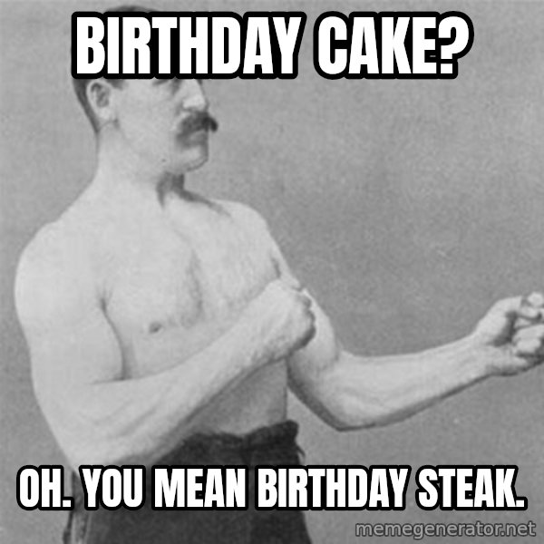 overly manlyman meme: Birthday cake? / oh. you mean birthday steak.
