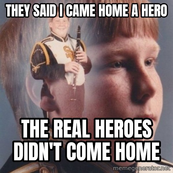 PTSD Clarinet Boy meme: They said I came home a hero / the real heroes didn't come home