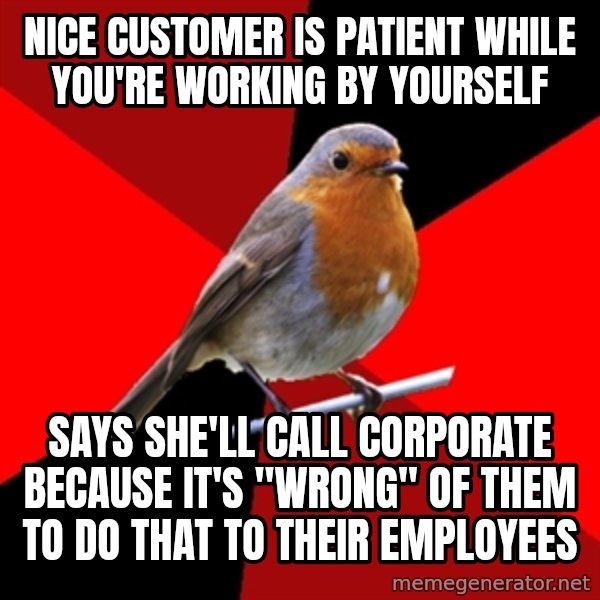 Retail Robin meme: NICE CUSTOMER IS PATIENT WHILE YOU'RE WORKING BY YOURSELF / SAYS SHE'LL CALL CORPORATE BECAUSE IT'S "WRONG" OF THEM TO DO THAT TO THEIR EMPLOYEES