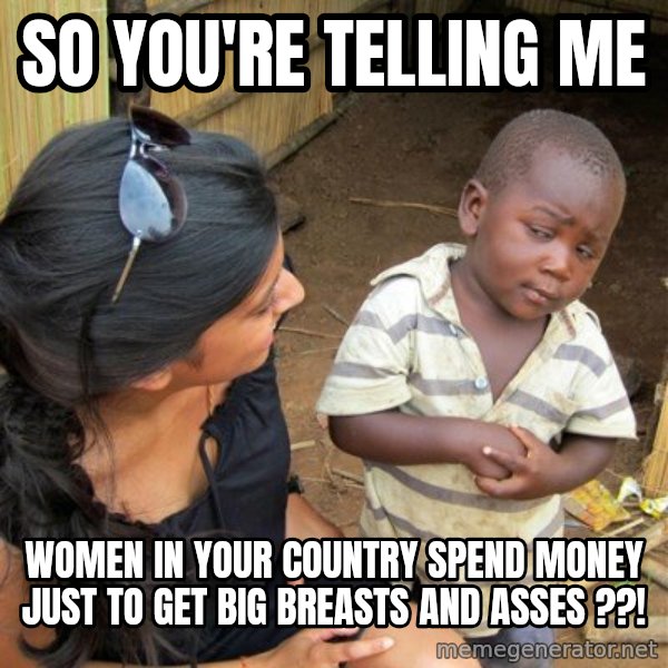 skeptical black kid meme: So you're telling me / Women in your country spend money just to get big breasts and asses ??!