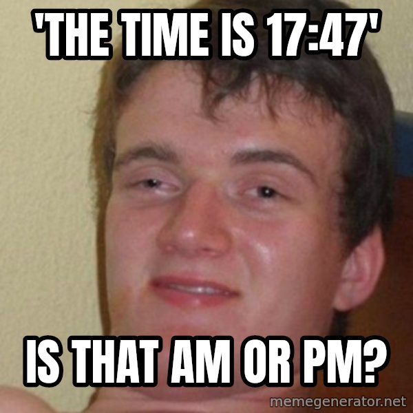 really high guy meme: 'THE TIME IS 17:47' / IS THAT AM OR PM?