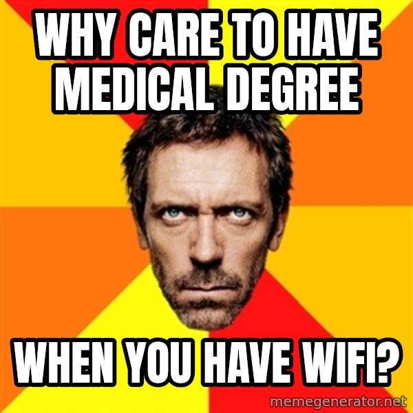 Diagnostic House meme: Why care to have medical degree / when you have wifi?