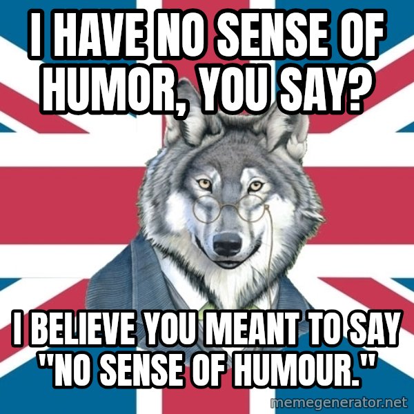 Sir Courage Wolf Esquire meme: I have no sense of humor, you say? / I believe you meant to say "no sense of humour."