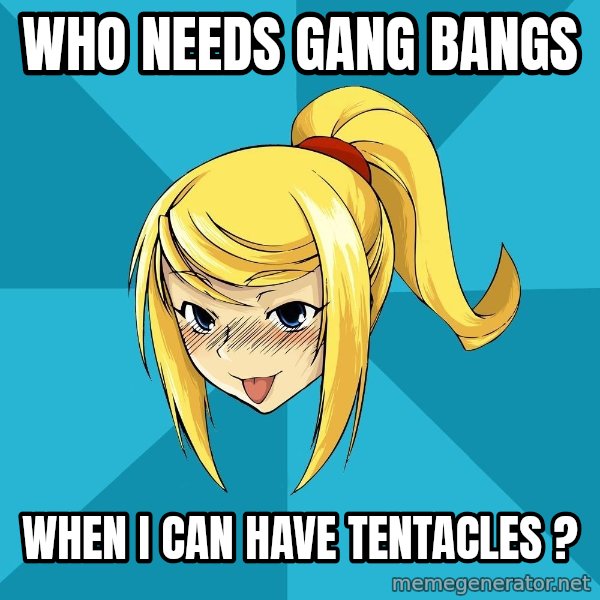 Horney Samus meme: Who needs gang bangs / when I can have tentacles ?