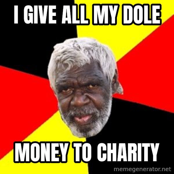 Aboriginal meme: i give all my dole / money to charity
