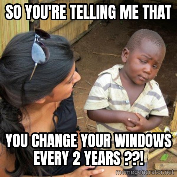 skeptical black kid meme: So YOu're telling me that / you change your windows every 2 years ??!