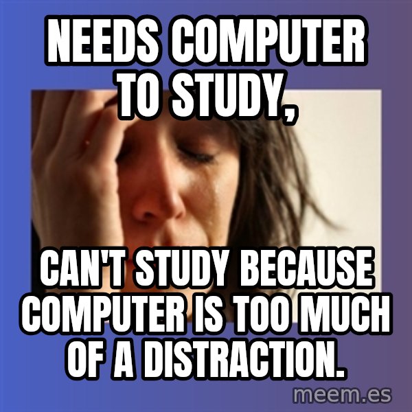 woman crying meme: needs computer to study, / can't study because computer is too much of a distraction.