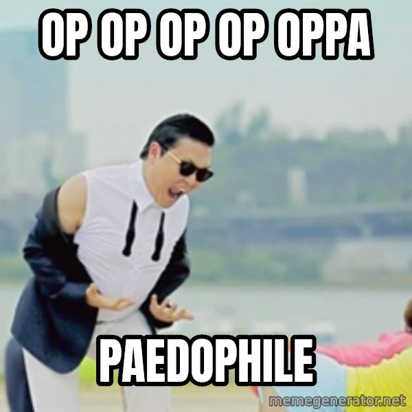 Gangnam Style meme: op op op op oppa / paedophile