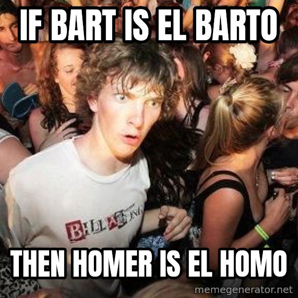 Sudden Realization Ralph meme: if bart is el barto / then homer is el homo