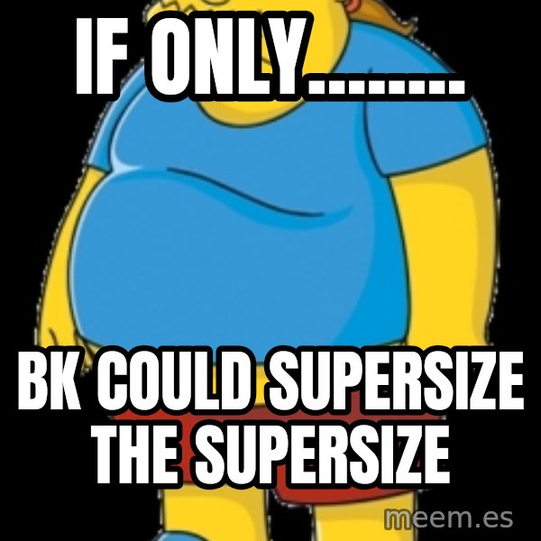 comic book guy meme: if only........ / bk could supersize the supersize