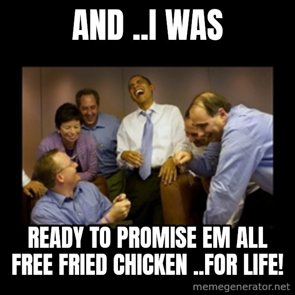 obama laughing  meme: and ..i was / ready  to promise em  all  free fried chicken ..for life!