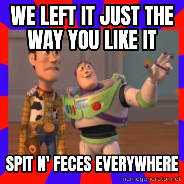 Everywhere meme: we left it just the way you like it / SPIT N' feces everywhere