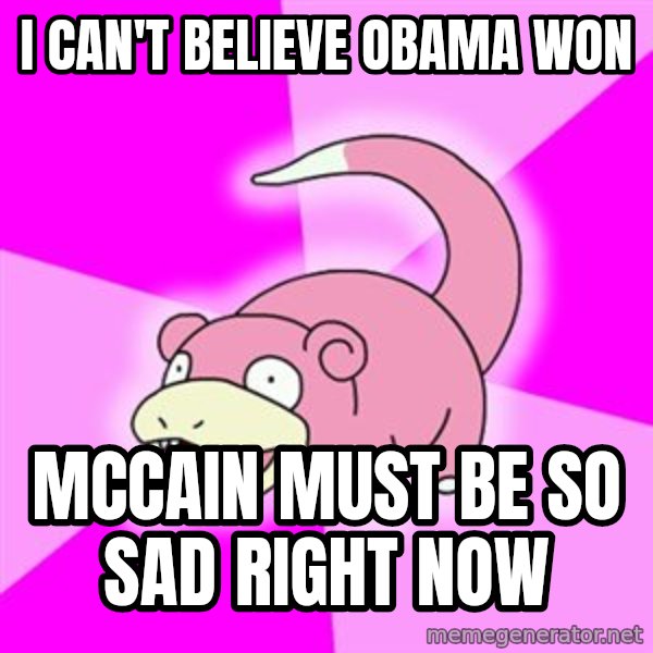 Slowpoke meme: I can't believe Obama Won / Mccain must be so sad right now