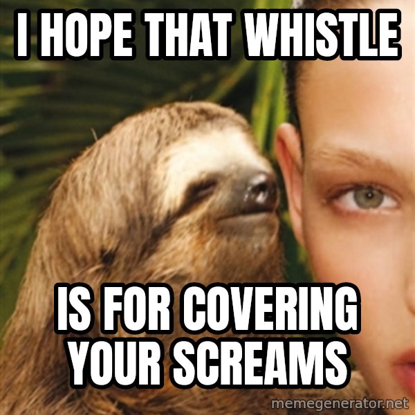 The Rape Sloth meme: I hope that whistle / is for covering your screams