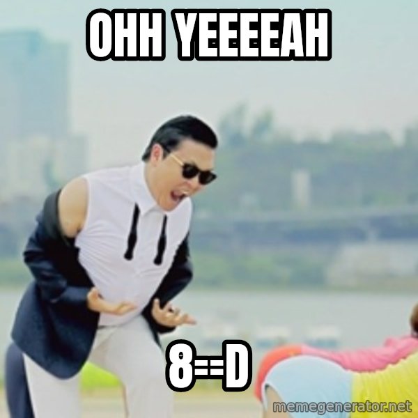 Gangnam Style meme: ohh  yeeeeah / 8==D