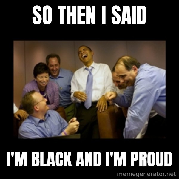 obama laughing  meme: So then I said / I'm black and I'm proud