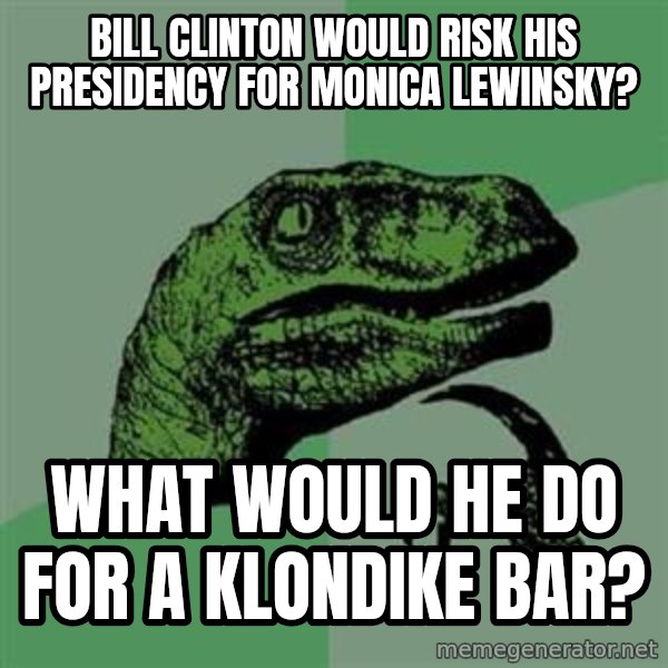Philosoraptor meme: bill clinton would risk his presidency for monica lewinsky? / what would he do for a klondike bar?