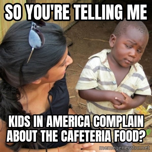 So You're Telling me meme: So YOu're telling me / KIds in america complain about the Cafeteria food?