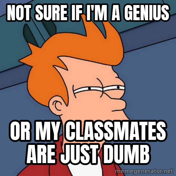 Futurama Fry meme: NOT SURE IF I'M A GENIUS / OR MY CLASSMATES ARE JUST DUMB
