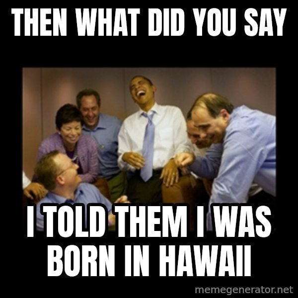 obama laughing  meme: THEN WHAT DID YOU SAY / I TOLD THEM I WAS BORN IN HAWAII