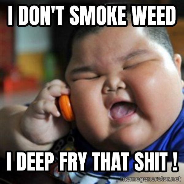 fat chinese kid meme: I DON'T SMOKE WEED / I DEEP FRY THAT SHIT !