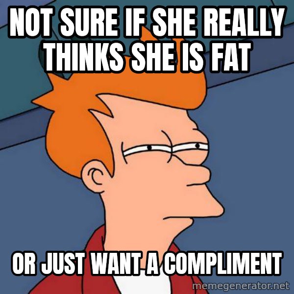 Futurama Fry meme: NOT SURE IF SHE REALLY THINKS SHE IS FAT / or just want a Compliment