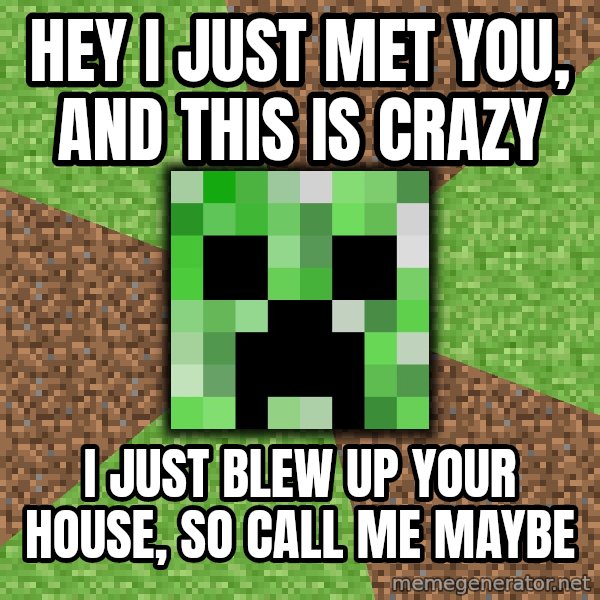 Minecraft Creeper meme: hey i just met you, and this is crazy / I just blew up your house, so call me maybe