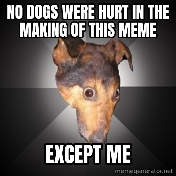 Depression Dog meme: no dogs were hurt in the making of this meme / except me