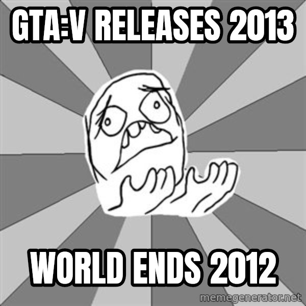 Whyyy??? meme: gta:v releases 2013 / world ends 2012