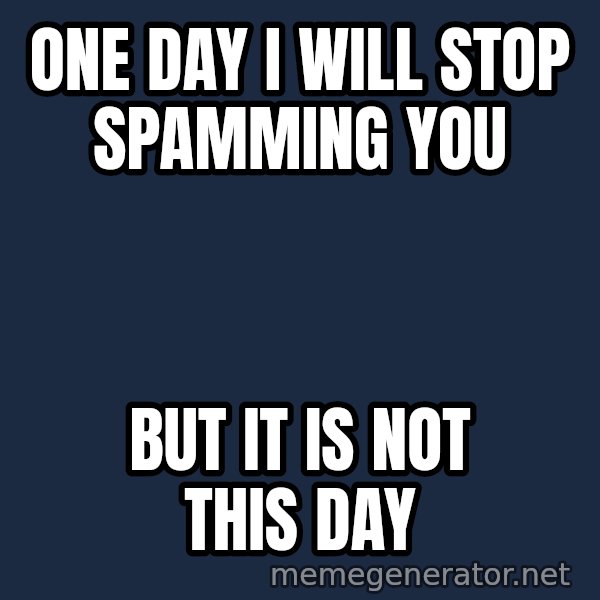 Not This Day Aragorn meme: ONE DAY I WILL STOP SPAMMING YOU / BUT IT IS NOT THIS DAY