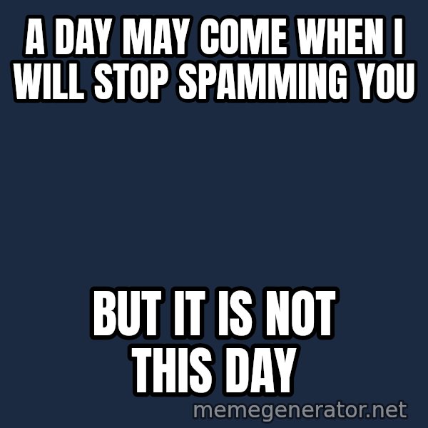 Not This Day Aragorn meme: A day may come when I will stop spamming you / but it is not this day