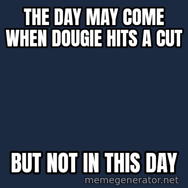 Not This Day Aragorn meme: The day may come when Dougie hits a cut / But not in this day