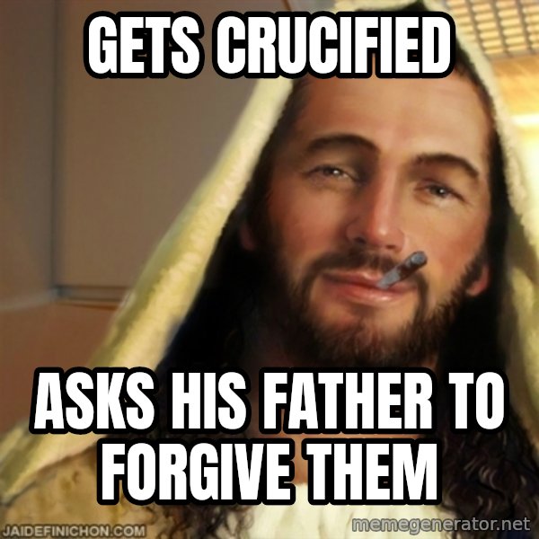 Good Guy Jesus meme: Gets crucified / asks his father to forgive them