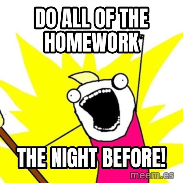 x all of the y meme: do all of the homework / THE NIGHT BEFORE!