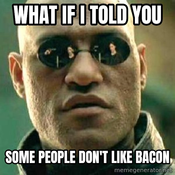 What if I told you / Matrix Morpheus meme: WHAT IF I TOLD YOU / SOME PEOPLE DON'T LIKE BACON