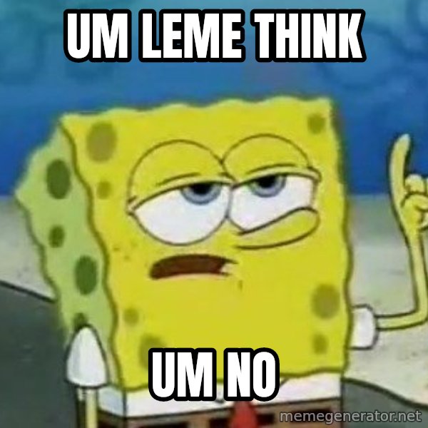 Tough Spongebob meme: UM LEME THINK / UM NO