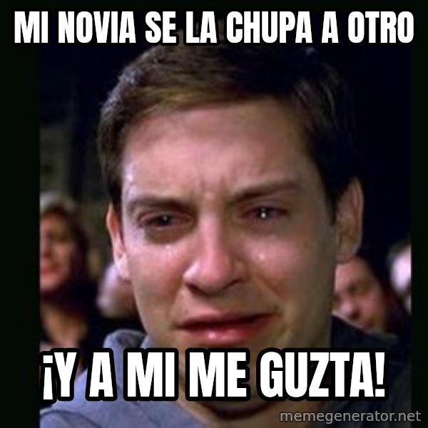 crying peter parker meme: Mi novia se la chupa a otro / ¡y a mi me guzta!