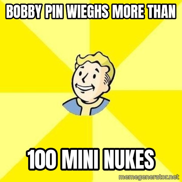 Fallout 3 meme: Bobby Pin WIEGHS MORE THAN / 100 mini nukes